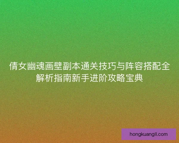 倩女幽魂画壁副本通关技巧与阵容搭配全解析指南新手进阶攻略宝典