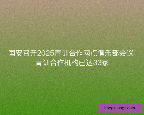 国安召开2025青训合作网点俱乐部会议 青训合作机构已达33家