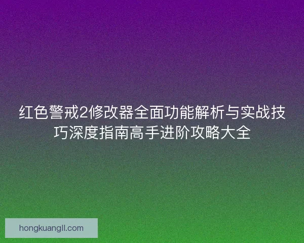 红色警戒2修改器全面功能解析与实战技巧深度指南高手进阶攻略大全