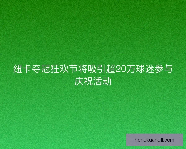 纽卡夺冠狂欢节将吸引超20万球迷参与庆祝活动