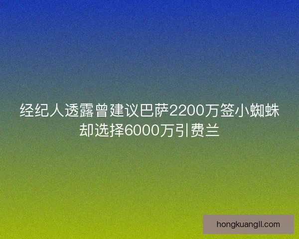 经纪人透露曾建议巴萨2200万签小蜘蛛却选择6000万引费兰